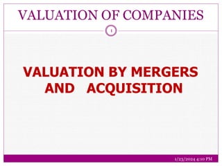 VALUATION OF COMPANIES
1/23/2024 4:10 PM
1
VALUATION BY MERGERS
AND ACQUISITION
 
