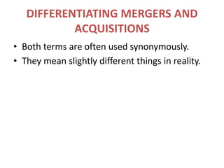 DIFFERENTIATING MERGERS AND ACQUISITIONSBoth terms are often used synonymously.They mean slightly different things in reality.