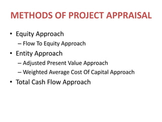 METHODS OF PROJECT APPRAISALEquity ApproachFlow To Equity ApproachEntity ApproachAdjusted Present Value ApproachWeighted Average Cost Of Capital ApproachTotal Cash Flow Approach