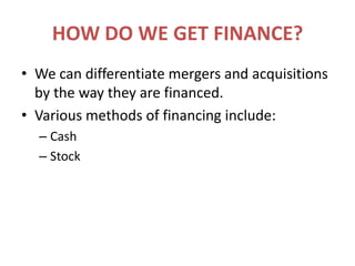 HOW DO WE GET FINANCE?We can differentiate mergers and acquisitions by the way they are financed.Various methods of financing include:CashStock