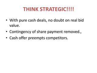 THINK STRATEGIC!!!!With pure cash deals, no doubt on real bid value.Contingency of share payment removed.,Cash offer preempts competitors.