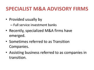 SPECIALIST M&A ADVISORY FIRMSProvided usually byFull service investment banksRecently, specialized M&A firms have emerged.Sometimes referred to as Transition Companies.Assisting business referred to as companies in transition.