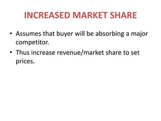 INCREASED MARKET SHAREAssumes that buyer will be absorbing a major competitor.Thus increase revenue/market share to set prices.