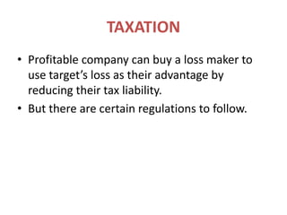 TAXATIONProfitable company can buy a loss maker to use target’s loss as their advantage by reducing their tax liability.But there are certain regulations to follow.