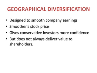 GEOGRAPHICAL DIVERSIFICATIONDesigned to smooth company earningsSmoothens stock priceGives conservative investors more confidenceBut does not always deliver value to shareholders.