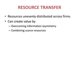 RESOURCE TRANSFERResources unevenly distributed across firms.Can create value byOvercoming information asymmetryCombining scarce resources
