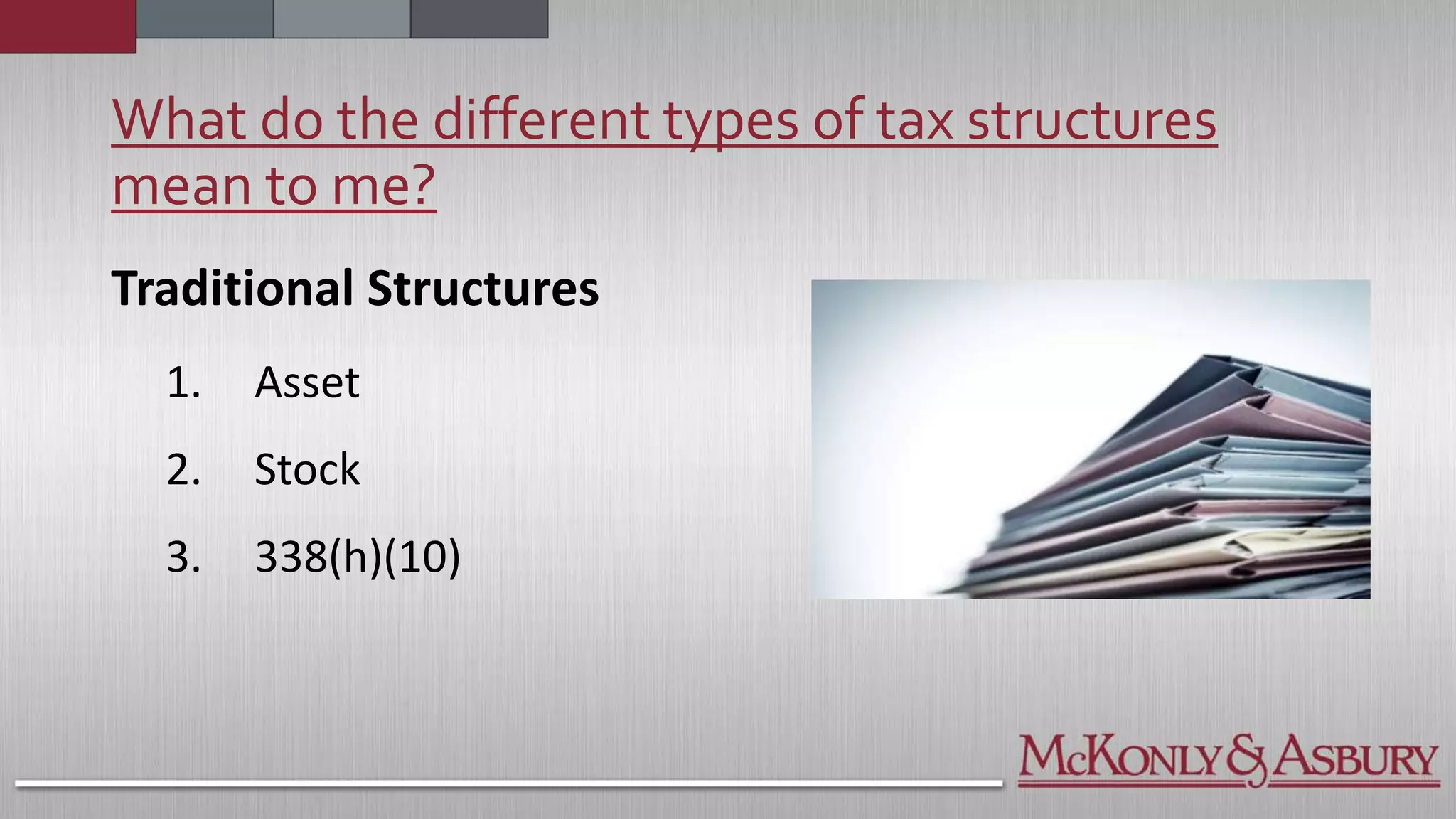 What do the different types of tax structures
mean to me?
Traditional Structures
1. Asset
2. Stock
3. 338(h)(10)
 