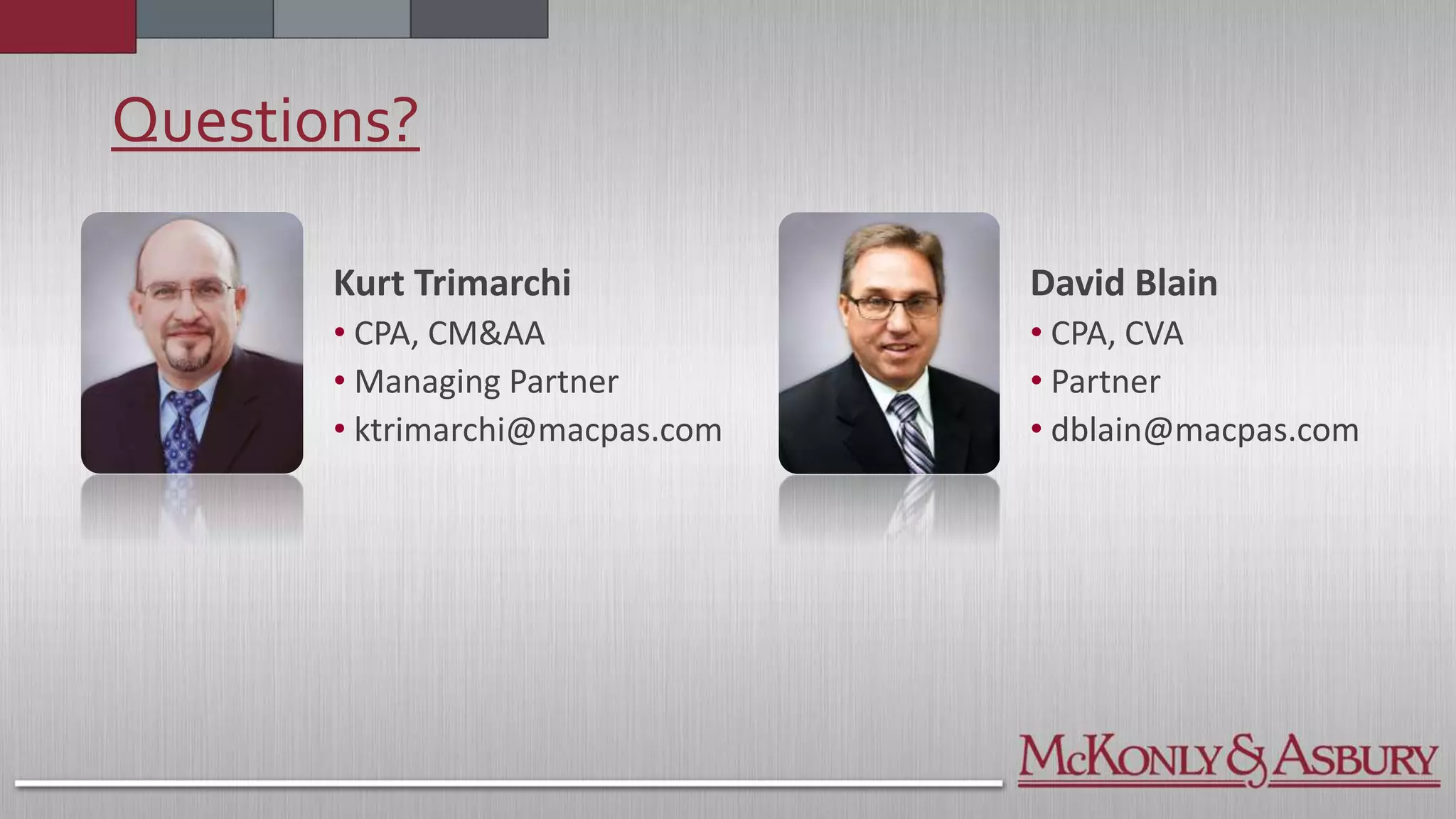 Kurt Trimarchi
• CPA, CM&AA
• Managing Partner
• ktrimarchi@macpas.com
David Blain
• CPA, CVA
• Partner
• dblain@macpas.com
Questions?
 