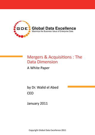 Mergers & Acquisitions : The
Data Dimension
A White Paper
by Dr. Walid el Abed
CEO
January 2011
Copyright Global Data Excellence 2011Copyright Global Data Excellence 2011
 