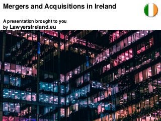 Mergers and Acquisitions in Ireland
A presentation brought to you
by LawyersIreland.eu
1
 
