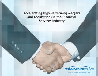 Accelerating High Performing Mergers
  and Acquisitions in the Financial
          Services Industry
 