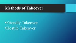 Methods of Takeover
•Friendly Takeover
•Hostile Takeover
 