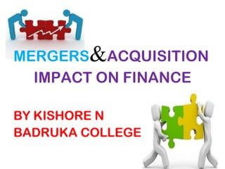 MERGERS&ACQUISITION
IMPACT ON FINANCE
BY KISHORE N
BADRUKA COLLEGE
 