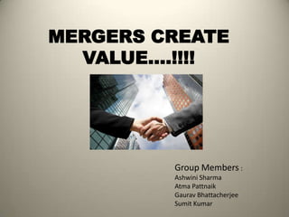 MERGERS CREATE
VALUE….!!!!
Group Members :
Ashwini Sharma
Atma Pattnaik
Gaurav Bhattacherjee
Sumit Kumar
 