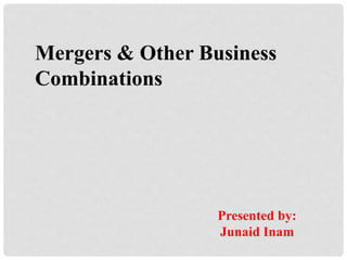 Mergers & Other Business 
Combinations 
Presented by: 
Junaid Inam 
 