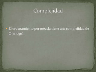 El ordenamiento por mezcla tiene una complejidad de 	O(n logn).Complejidad