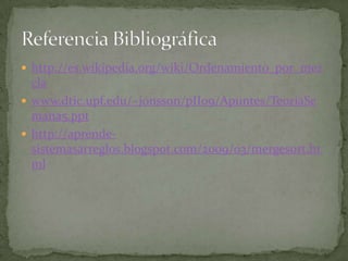 http://es.wikipedia.org/wiki/Ordenamiento_por_mezclawww.dtic.upf.edu/~jonsson/pII09/Apuntes/TeoriaSemana5.ppthttp://aprende-sistemasarreglos.blogspot.com/2009/03/mergesort.htmlReferencia Bibliográfica