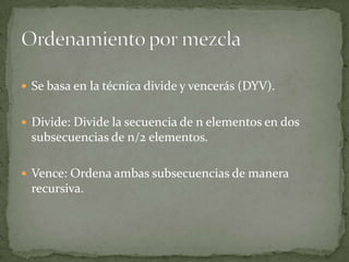 Se basa en la técnica divide y vencerás (DYV).Divide: Divide la secuencia de n elementos en dos subsecuencias de n/2 elementos.Vence: Ordena ambas subsecuencias de manera recursiva.Ordenamiento por mezcla
