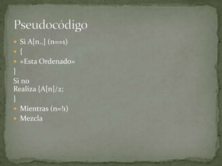 Si A[n..] (n==1){«Esta Ordenado»}Si noRealiza {A[n]/2;}Mientras (n=!1)MezclaPseudocódigo