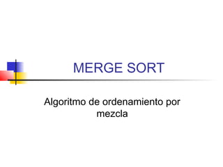 MERGE SORT
Algoritmo de ordenamiento por
mezcla
 