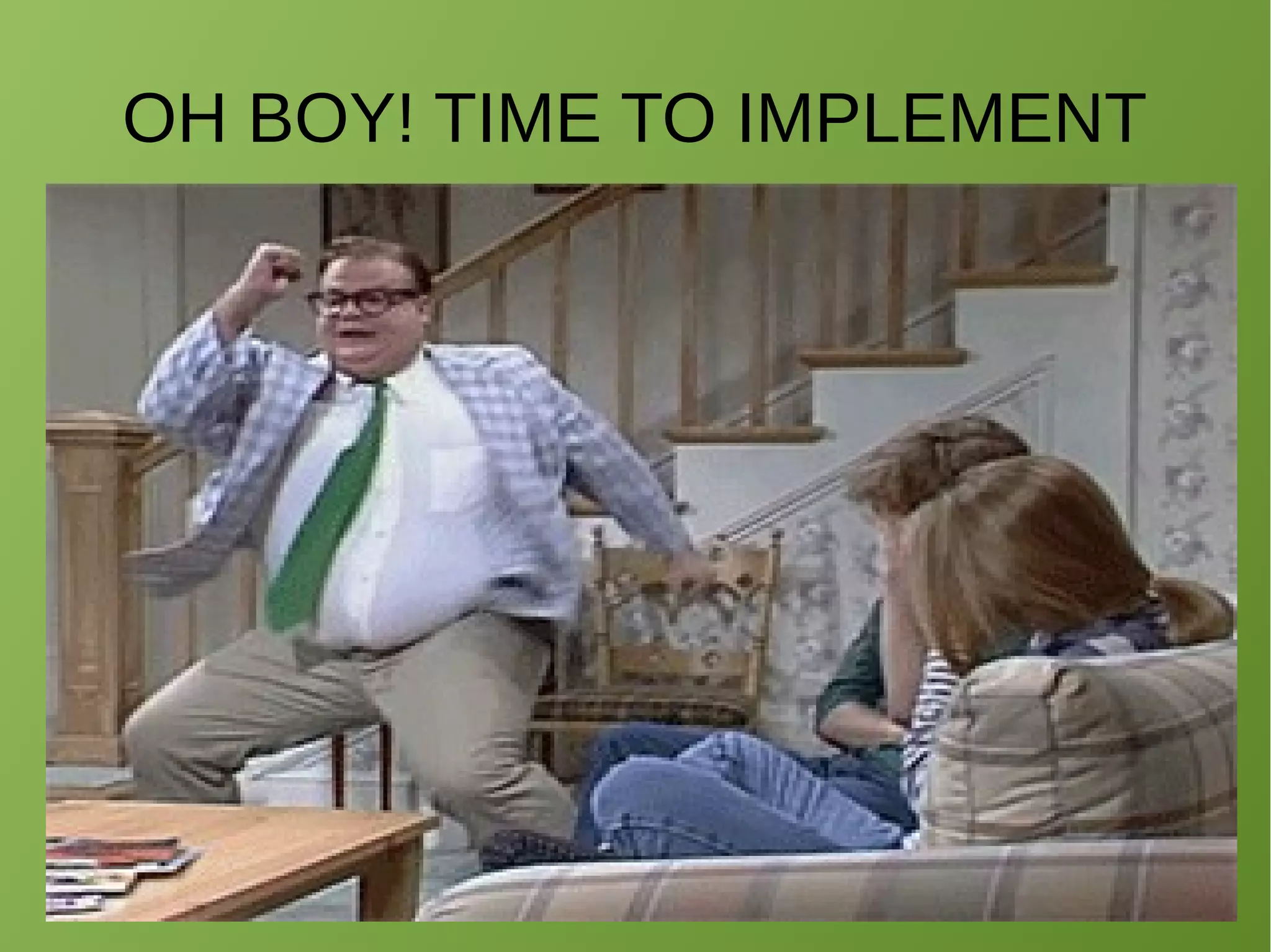 OH BOY! TIME TO IMPLEMENT
 