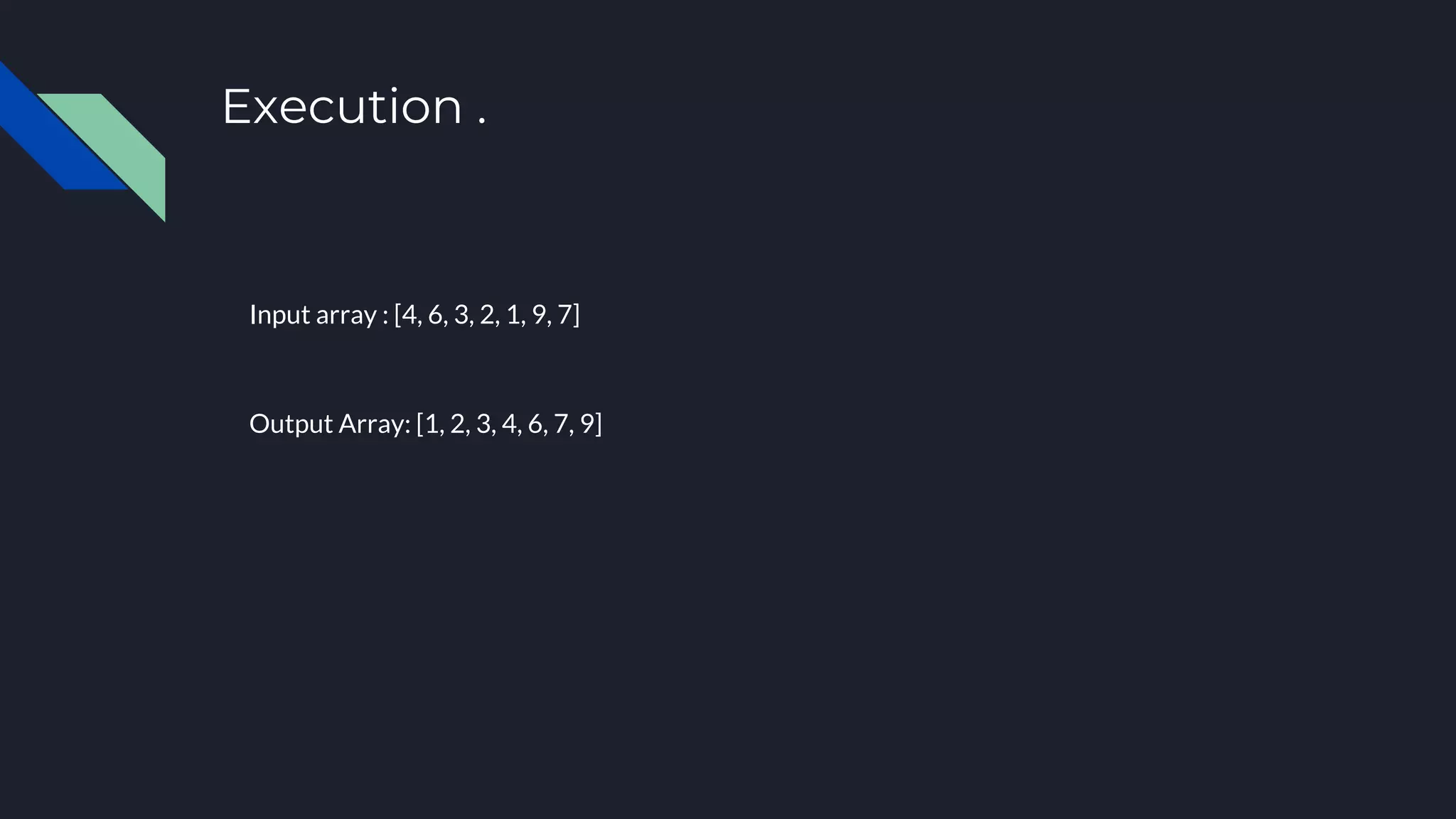 Execution .
Input array : [4, 6, 3, 2, 1, 9, 7]
Output Array: [1, 2, 3, 4, 6, 7, 9]
 
