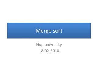 Merge sort
Hup university
18-02-2018
 