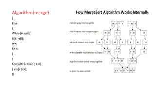Algorithm(merge)
}
Else
{
While (i<=mid)
B[k]=a[i];
i++;
K++;
}
}
For(k=lb; k <=ub ; k++)
{ a[k]= b[k];
}}
 