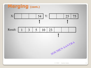Merging (cont.)
54 25 75
1 3 5 10 23
X: Y:
Result:
11/3/2021 10
Soumen Santra
 