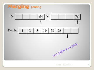 Merging (cont.)
54 75
1 3 5 10 23 25
X: Y:
Result:
11/3/2021 11
Soumen Santra
 