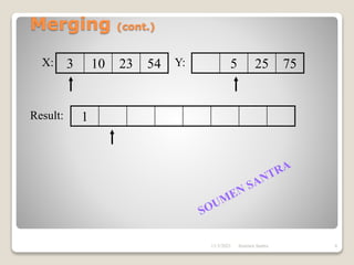 Merging (cont.)
3 10 23 54 5 25 75
1
X: Y:
Result:
11/3/2021 6
Soumen Santra
 