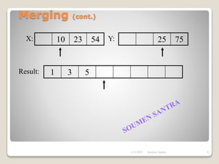 Merging (cont.)
10 23 54 25 75
1 3 5
X: Y:
Result:
11/3/2021 8
Soumen Santra
 