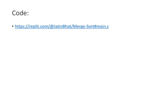 Code:
• https://replit.com/@JatinBhat/Merge-Sort#main.c
 