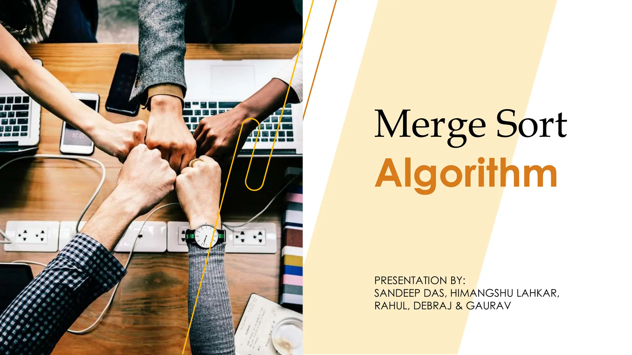 Merge Sort
PRESENTATION BY:
SANDEEP DAS, HIMANGSHU LAHKAR,
RAHUL, DEBRAJ & GAURAV
Algorithm
 