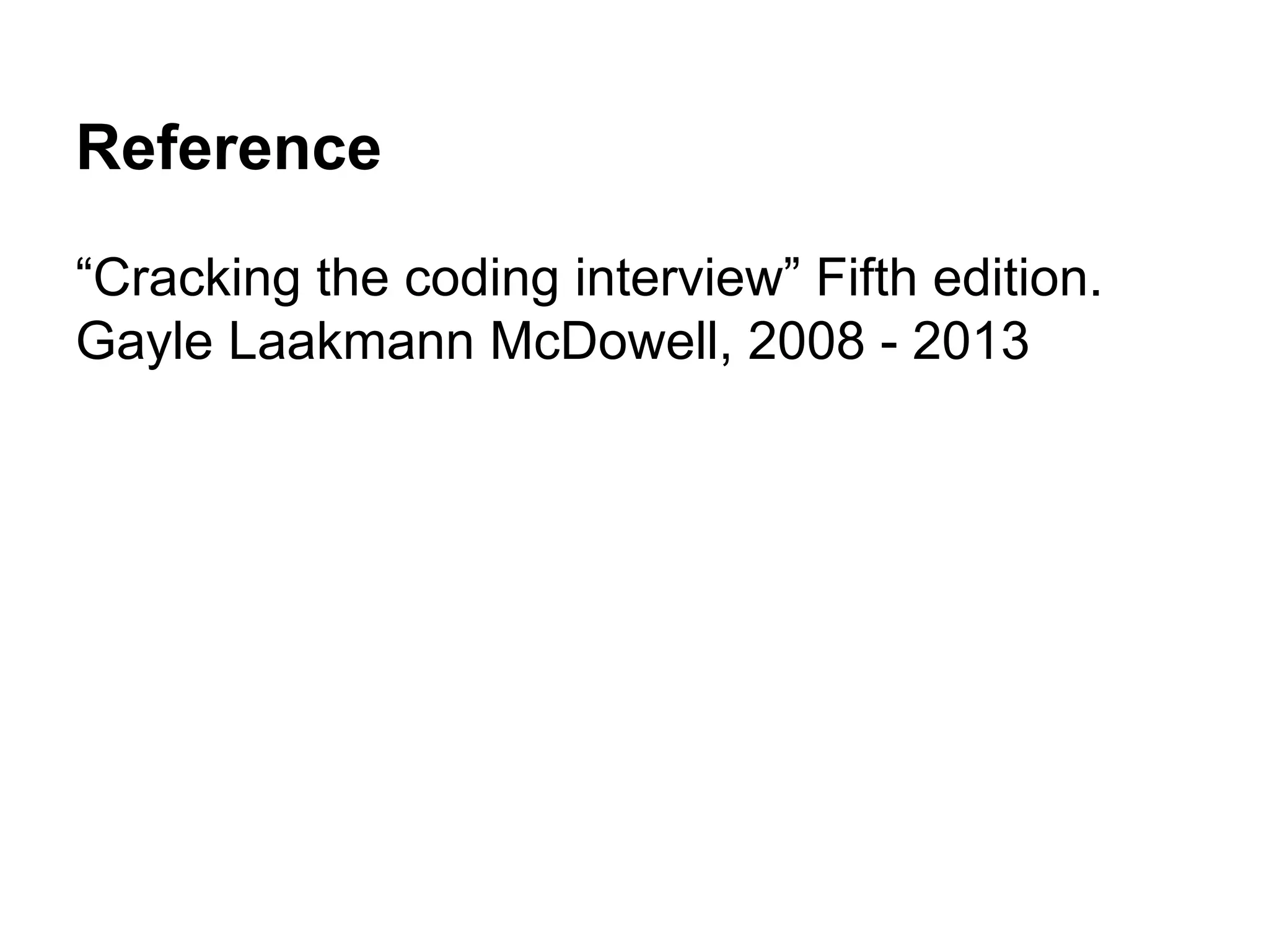 Reference
“Cracking the coding interview” Fifth edition.
Gayle Laakmann McDowell, 2008 - 2013

 