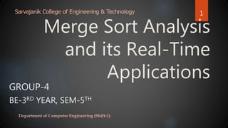 Merge Sort Analysis
and its Real-Time
Applications
GROUP-4
BE-3RD YEAR, SEM-5TH
Sarvajanik College of Engineering & Technology
Department of Computer Engineering (Shift-1)
1
 