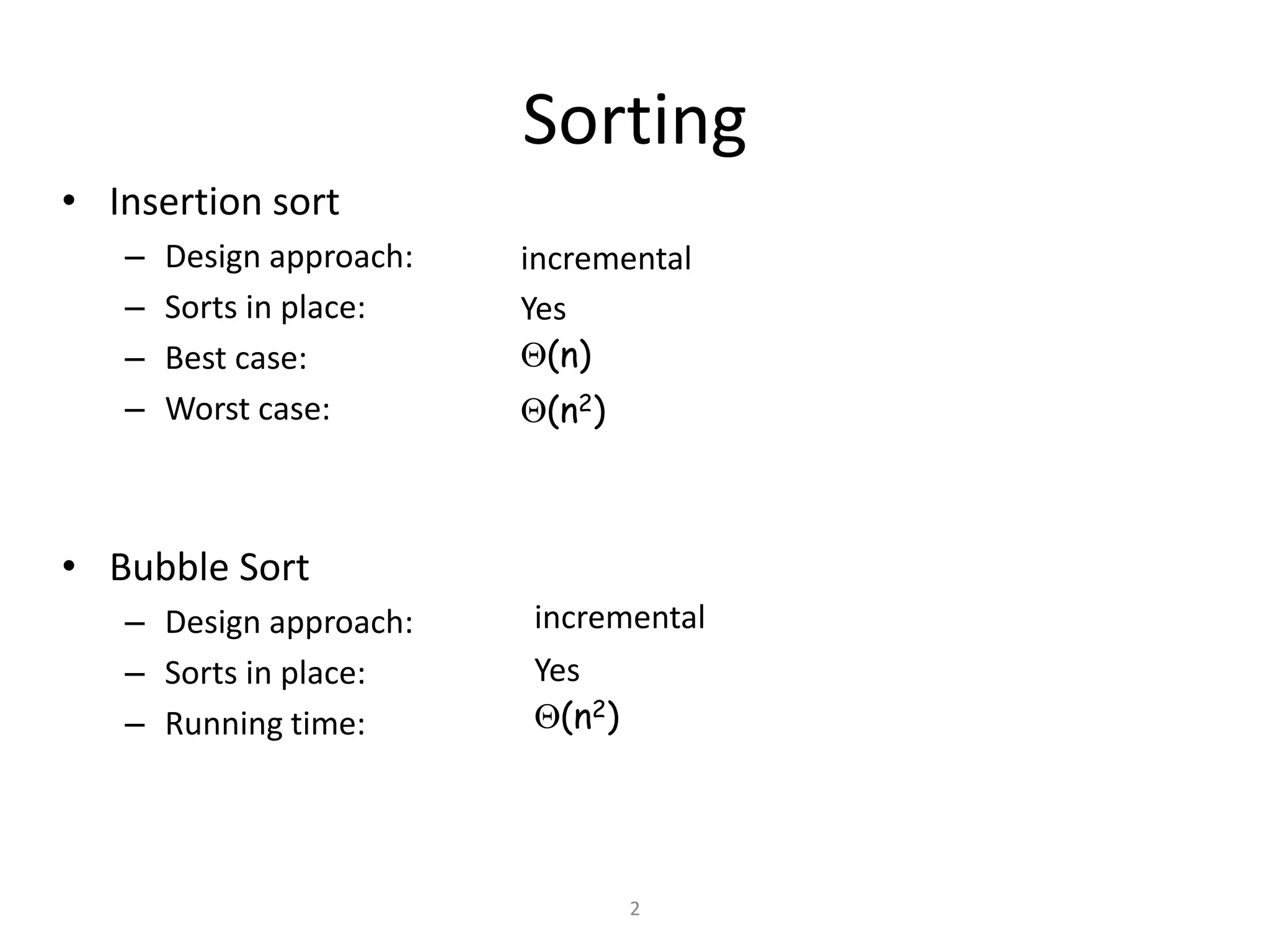 2
Sorting
• Insertion sort
– Design approach:
– Sorts in place:
– Best case:
– Worst case:
• Bubble Sort
– Design approach:
– Sorts in place:
– Running time:
Yes
(n)
(n2)
incremental
Yes
(n2)
incremental
 