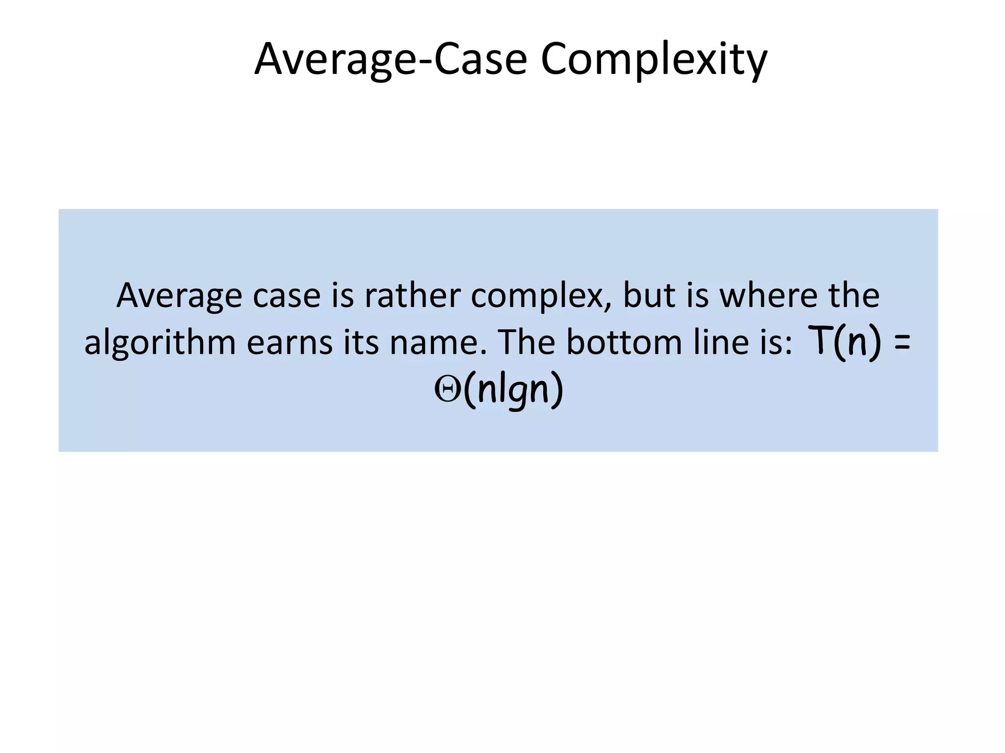 Average-Case Complexity
Average case is rather complex, but is where the
algorithm earns its name. The bottom line is: T(n) =
(nlgn)
 