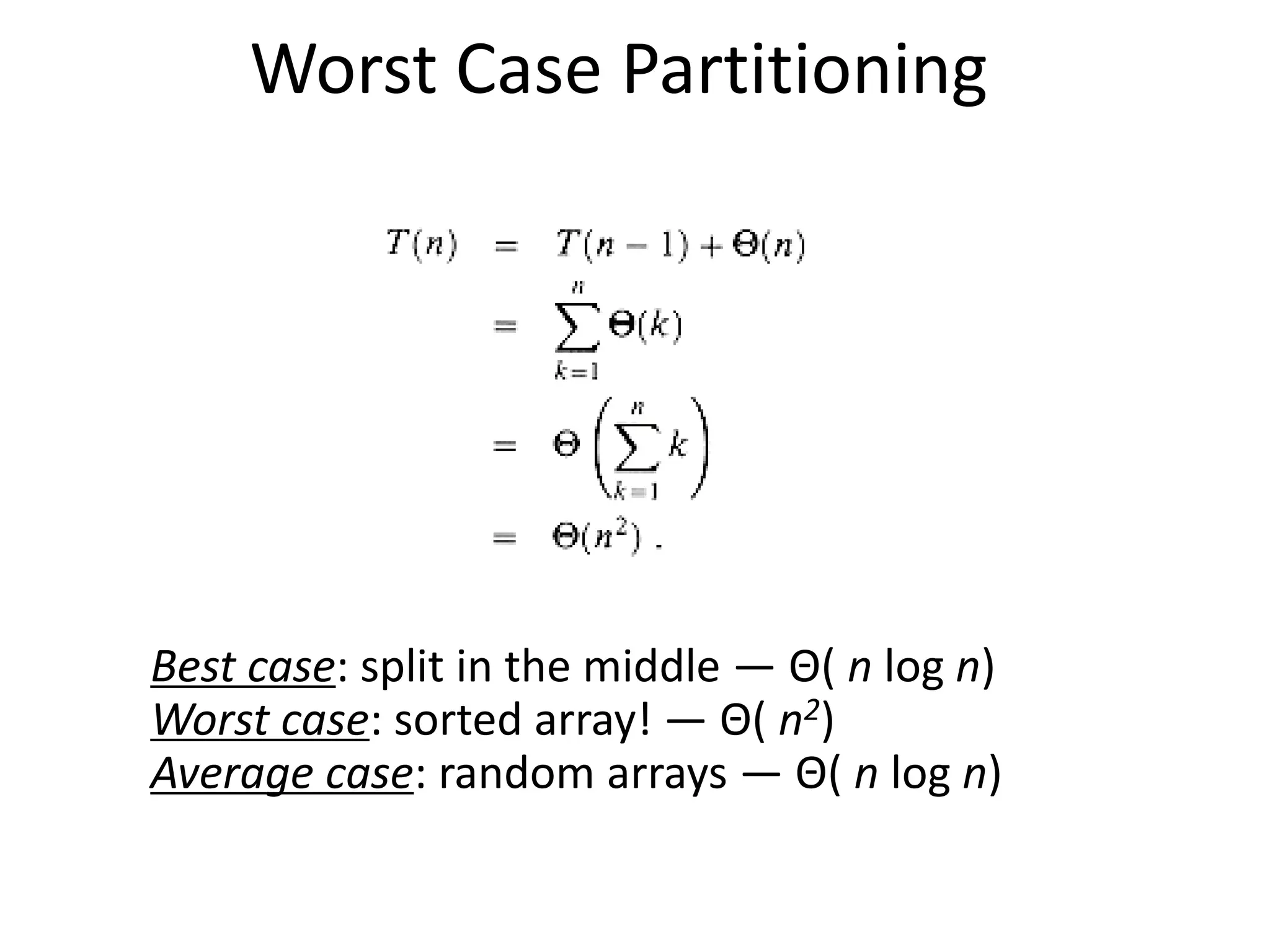 Best case: split in the middle — Θ( n log n)
Worst case: sorted array! — Θ( n2)
Average case: random arrays — Θ( n log n)
Worst Case Partitioning
 