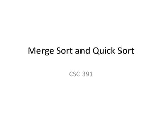 Merge Sort and Quick Sort
CSC 391
 