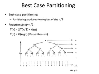 Best Case Partitioning
• Best-case partitioning
– Partitioning produces two regions of size n/2
• Recurrence: q=n/2
T(n) = 2T(n/2) + (n)
T(n) = (nlgn) (Master theorem)
 