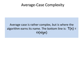 Average-Case Complexity
Average case is rather complex, but is where the
algorithm earns its name. The bottom line is: T(n) =
(nlgn)
 