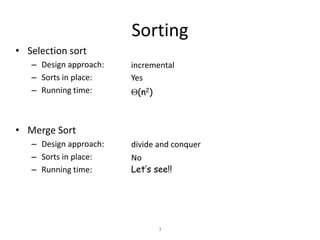 3
Sorting
• Selection sort
– Design approach:
– Sorts in place:
– Running time:
• Merge Sort
– Design approach:
– Sorts in place:
– Running time:
Yes
(n2)
incremental
No
Let’s see!!
divide and conquer
 