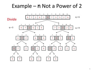 9
Example – n Not a Power of 2
62537416274
1 2 3 4 5 6 7 8 9 10 11
q = 6
416274
1 2 3 4 5 6
62537
7 8 9 10 11
q = 9q = 3
274
1 2 3
416
4 5 6
537
7 8 9
62
10 11
74
1 2
2
3
16
4 5
4
6
37
7 8
5
9
2
10
6
11
4
1
7
2
6
4
1
5
7
7
3
8
Divide
 