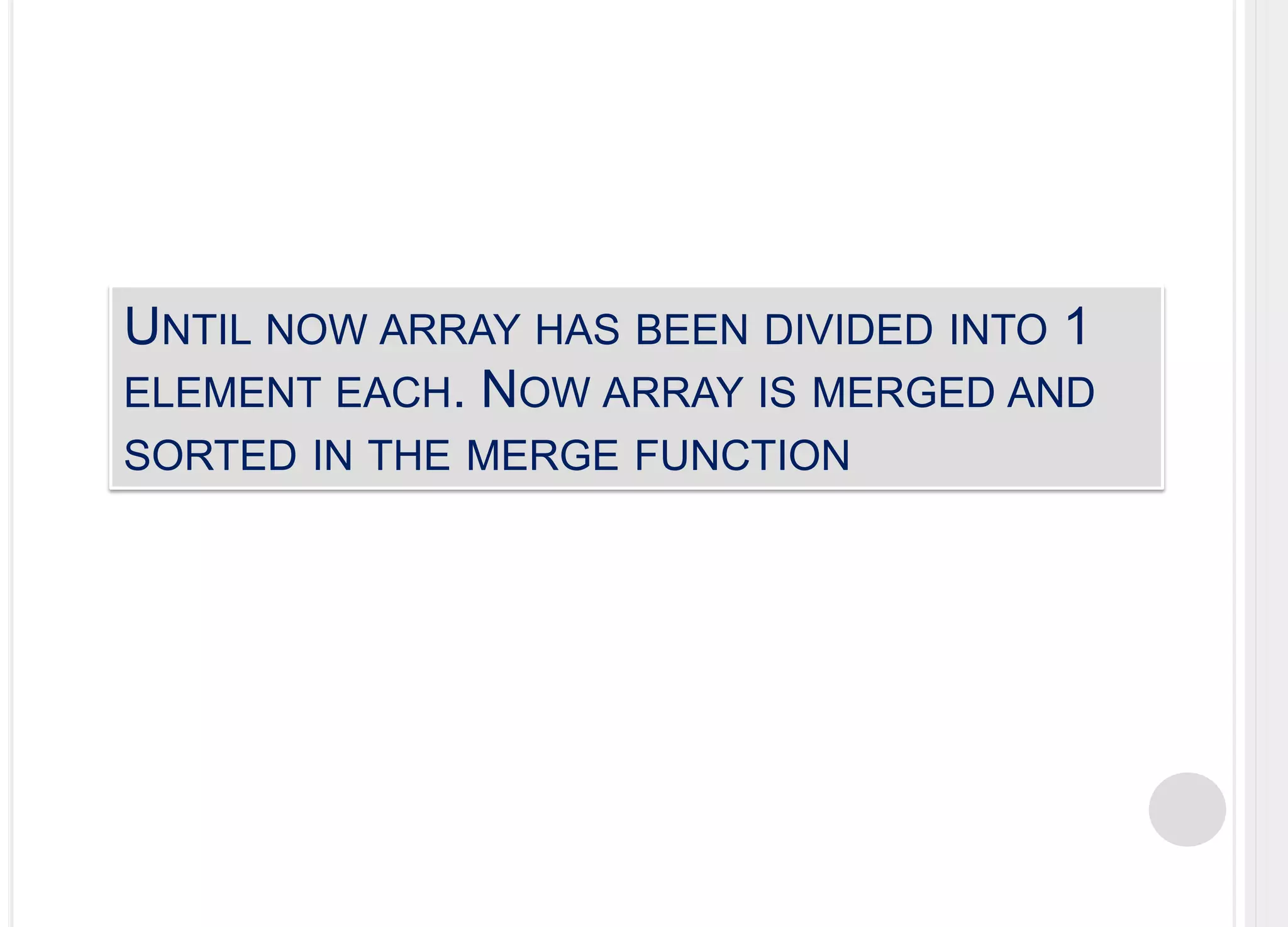 Until now array has been divided into 1 element each. Now array is merged and sorted in the merge function