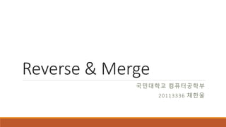 Reverse & Merge
국민대학교 컴퓨터공학부
20113336 채한울
 