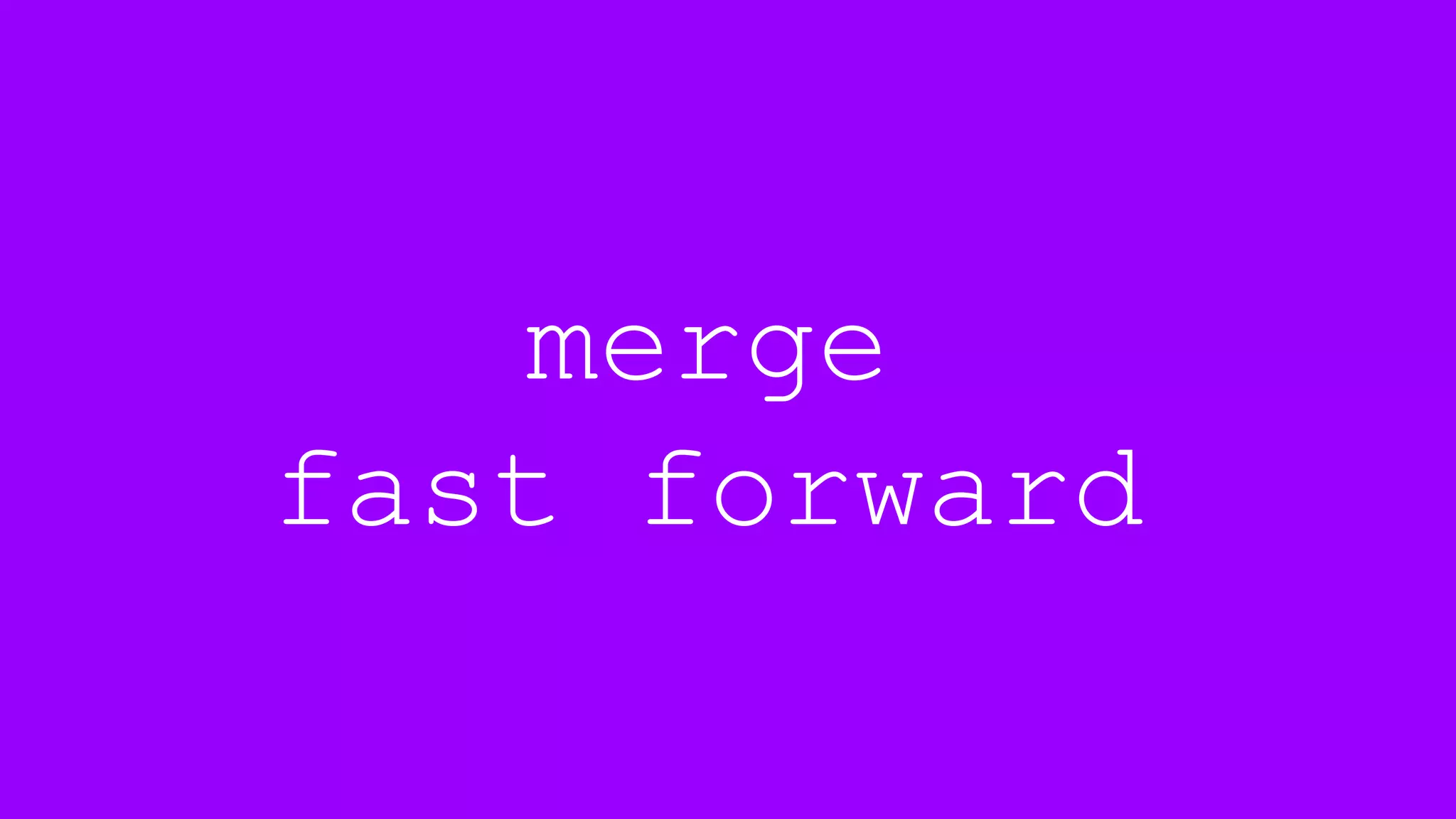 merge
fast forward
 