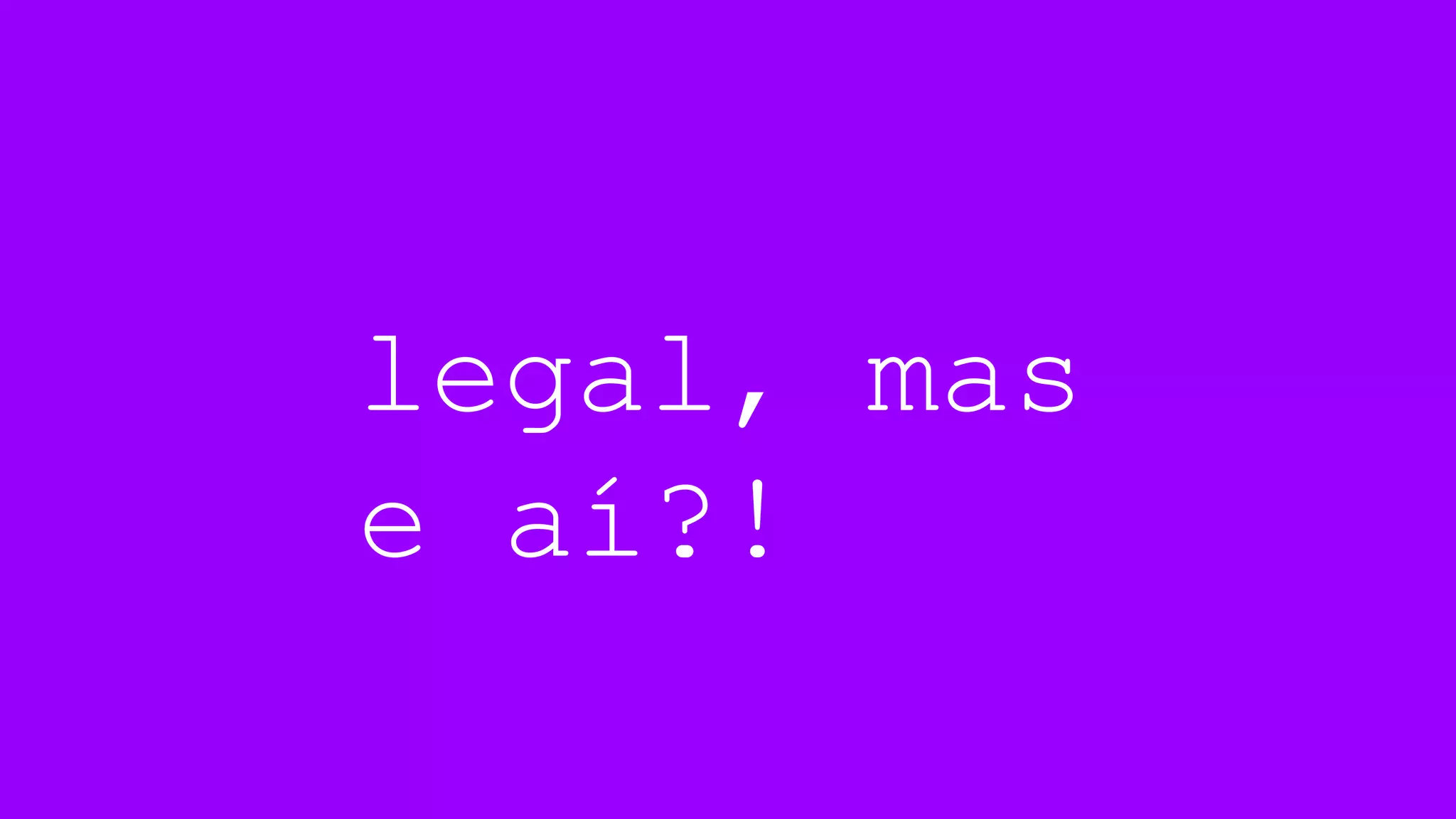 legal, mas
e aí?!
 