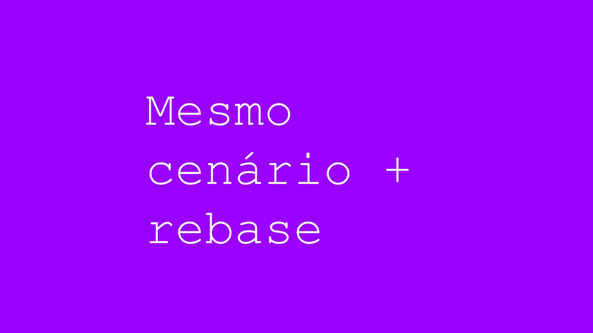 Mesmo
cenário +
rebase
 