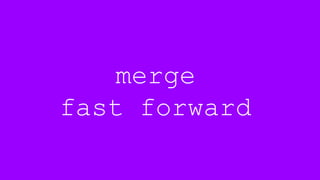merge
fast forward
 
